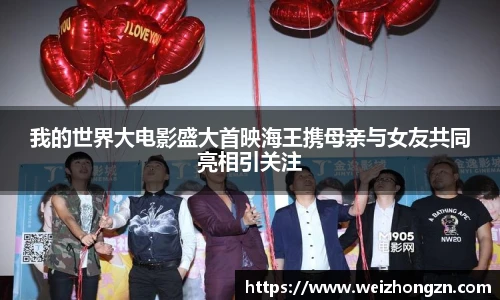 我的世界大电影盛大首映海王携母亲与女友共同亮相引关注