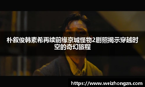 朴叙俊韩素希再续前缘京城怪物2剧照揭示穿越时空的奇幻旅程