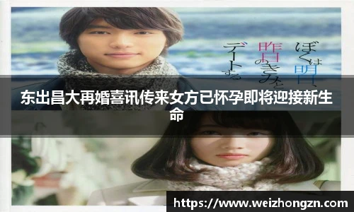 东出昌大再婚喜讯传来女方已怀孕即将迎接新生命