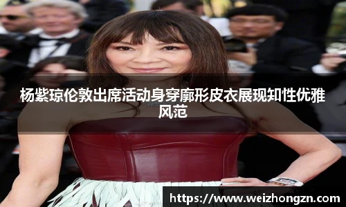 杨紫琼伦敦出席活动身穿廓形皮衣展现知性优雅风范