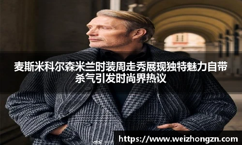 麦斯米科尔森米兰时装周走秀展现独特魅力自带杀气引发时尚界热议