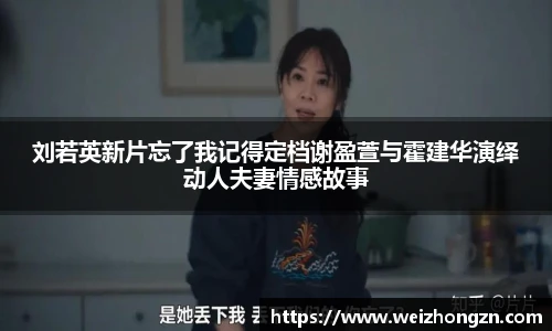 刘若英新片忘了我记得定档谢盈萱与霍建华演绎动人夫妻情感故事