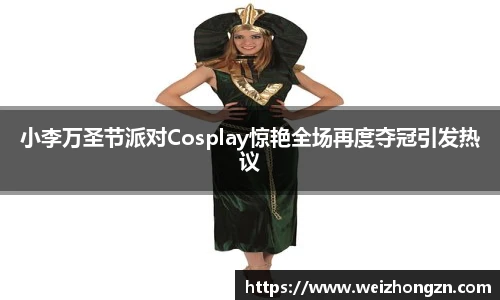 小李万圣节派对Cosplay惊艳全场再度夺冠引发热议