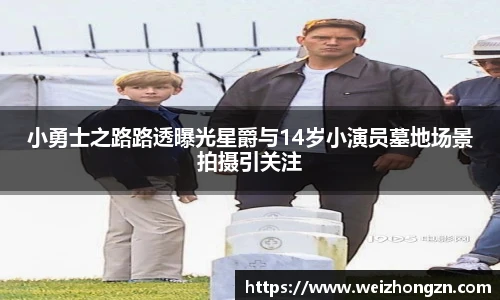 小勇士之路路透曝光星爵与14岁小演员墓地场景拍摄引关注