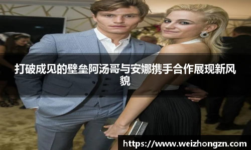 打破成见的壁垒阿汤哥与安娜携手合作展现新风貌
