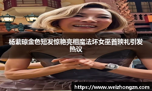 杨紫琼金色短发惊艳亮相魔法坏女巫首映礼引发热议
