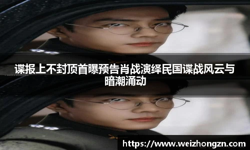 谍报上不封顶首曝预告肖战演绎民国谍战风云与暗潮涌动