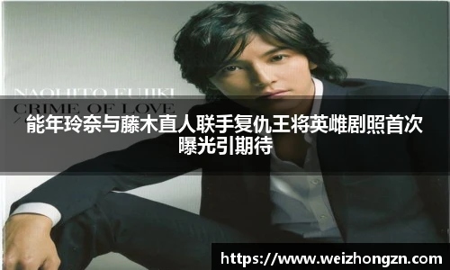 能年玲奈与藤木直人联手复仇王将英雌剧照首次曝光引期待