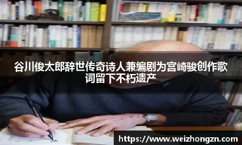 谷川俊太郎辞世传奇诗人兼编剧为宫崎骏创作歌词留下不朽遗产