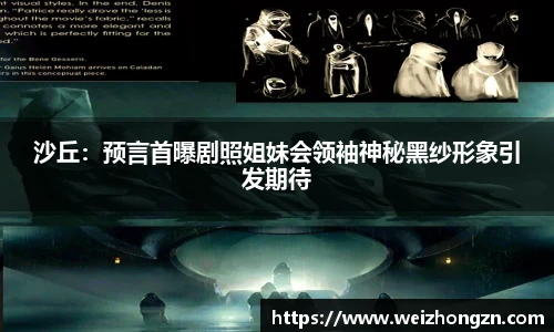 沙丘：预言首曝剧照姐妹会领袖神秘黑纱形象引发期待